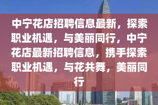 中寧花店招聘信息最新，探索職業(yè)機(jī)遇，與美麗同行，中寧花店最新招聘信息，攜手探索職業(yè)機(jī)遇，與花共舞，美麗同行