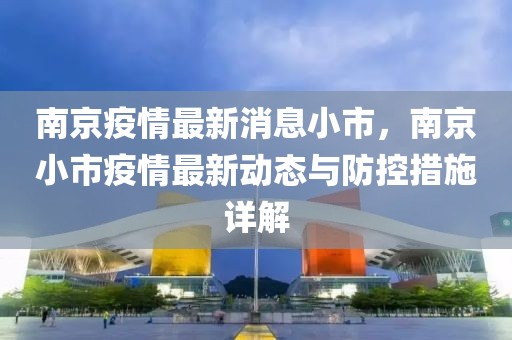 南京疫情最新消息小市，南京小市疫情最新動(dòng)態(tài)與防控措施詳解