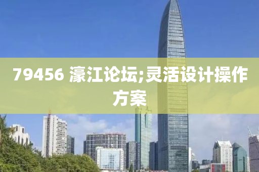 79456 濠江論壇;靈活設(shè)計(jì)操作方案