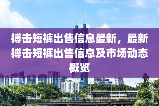 搏擊短褲出售信息最新，最新搏擊短褲出售信息及市場動態(tài)概覽
