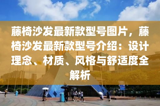 藤椅沙發(fā)最新款型號(hào)圖片，藤椅沙發(fā)最新款型號(hào)介紹：設(shè)計(jì)理念、材質(zhì)、風(fēng)格與舒適度全解析