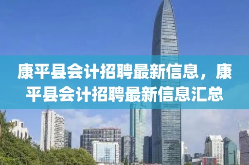 康平縣會(huì)計(jì)招聘最新信息，康平縣會(huì)計(jì)招聘最新信息匯總