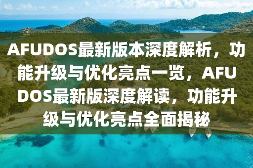 AFUDOS最新版本深度解析，功能升級與優(yōu)化亮點一覽，AFUDOS最新版深度解讀，功能升級與優(yōu)化亮點全面揭秘