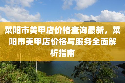 萊陽市美甲店價格查詢最新，萊陽市美甲店價格與服務(wù)全面解析指南
