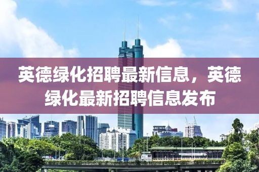 英德綠化招聘最新信息，英德綠化最新招聘信息發(fā)布