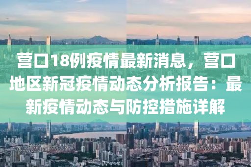 營(yíng)口18例疫情最新消息，營(yíng)口地區(qū)新冠疫情動(dòng)態(tài)分析報(bào)告：最新疫情動(dòng)態(tài)與防控措施詳解
