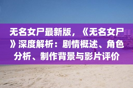 無名女尸最新版，《無名女尸》深度解析：劇情概述、角色分析、制作背景與影片評價