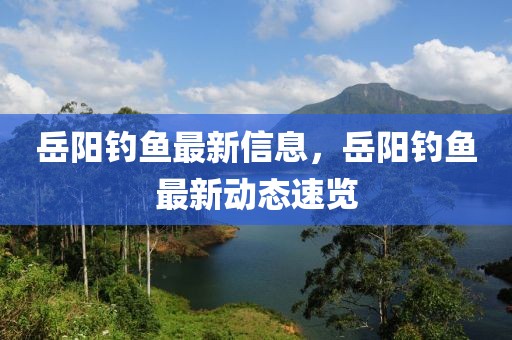 岳陽(yáng)釣魚(yú)最新信息，岳陽(yáng)釣魚(yú)最新動(dòng)態(tài)速覽