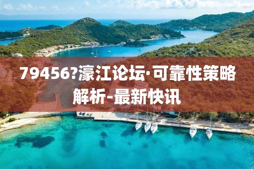 79456?濠江論壇·可靠性策略解析-最新快訊