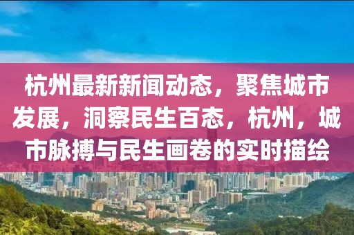 杭州最新新聞動態(tài)，聚焦城市發(fā)展，洞察民生百態(tài)，杭州，城市脈搏與民生畫卷的實(shí)時描繪