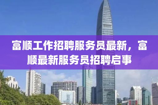 富順工作招聘服務(wù)員最新，富順最新服務(wù)員招聘啟事