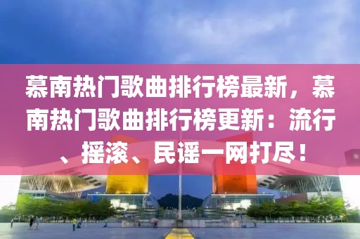 慕南熱門歌曲排行榜最新，慕南熱門歌曲排行榜更新：流行、搖滾、民謠一網(wǎng)打盡！