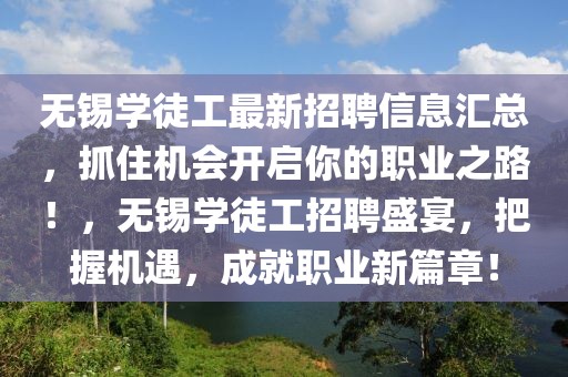 無(wú)錫學(xué)徒工最新招聘信息匯總，抓住機(jī)會(huì)開(kāi)啟你的職業(yè)之路！，無(wú)錫學(xué)徒工招聘盛宴，把握機(jī)遇，成就職業(yè)新篇章！