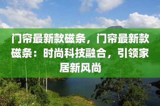 門簾最新款磁條，門簾最新款磁條：時(shí)尚科技融合，引領(lǐng)家居新風(fēng)尚