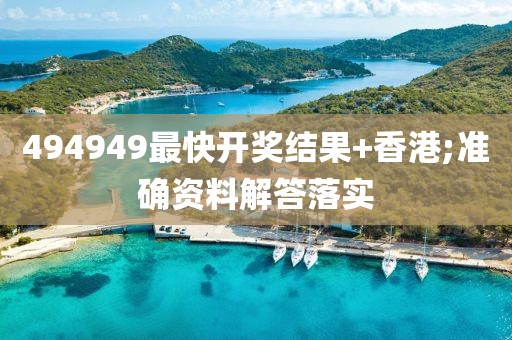 494949最快開(kāi)獎(jiǎng)結(jié)果+香港;準(zhǔn)確資料解答落實(shí)