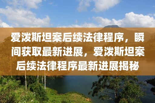愛(ài)潑斯坦案后續(xù)法律程序，瞬間獲取最新進(jìn)展，愛(ài)潑斯坦案后續(xù)法律程序最新進(jìn)展揭秘
