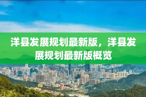 洋縣發(fā)展規(guī)劃最新版，洋縣發(fā)展規(guī)劃最新版概覽