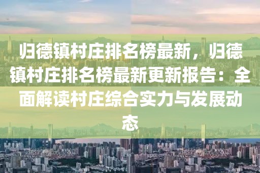 歸德鎮(zhèn)村莊排名榜最新，歸德鎮(zhèn)村莊排名榜最新更新報告：全面解讀村莊綜合實力與發(fā)展動態(tài)