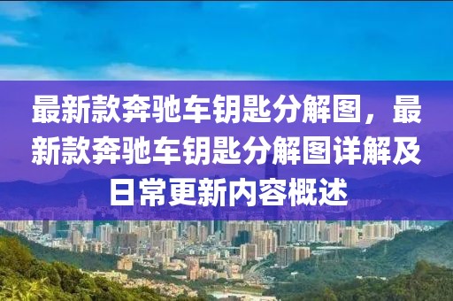 最新款奔馳車鑰匙分解圖，最新款奔馳車鑰匙分解圖詳解及日常更新內(nèi)容概述