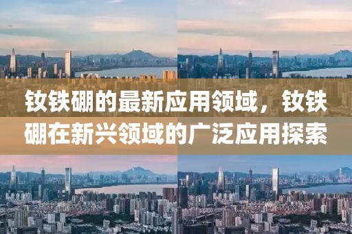 釹鐵硼的最新應(yīng)用領(lǐng)域，釹鐵硼在新興領(lǐng)域的廣泛應(yīng)用探索