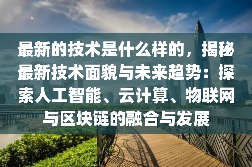 最新的技術(shù)是什么樣的，揭秘最新技術(shù)面貌與未來趨勢(shì)：探索人工智能、云計(jì)算、物聯(lián)網(wǎng)與區(qū)塊鏈的融合與發(fā)展