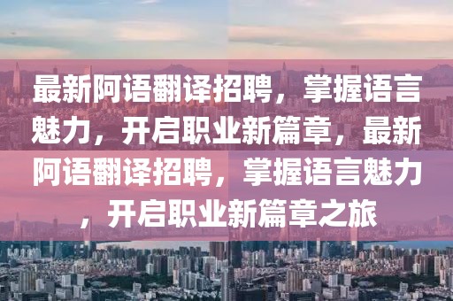 最新阿語翻譯招聘，掌握語言魅力，開啟職業(yè)新篇章，最新阿語翻譯招聘，掌握語言魅力，開啟職業(yè)新篇章之旅