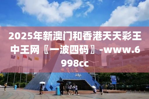 2025年新澳門和香港天天彩王中王網(wǎng)〖一波四碼〗-www.6998cc