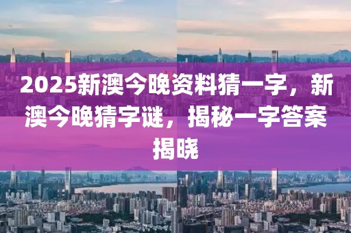 2025新澳今晚資料猜一字，新澳今晚猜字謎，揭秘一字答案揭曉