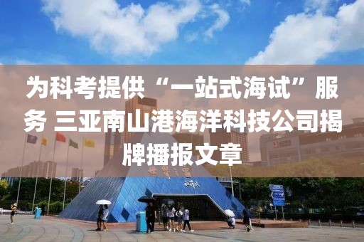 為科考提供“一站式海試”服務 三亞南山港海洋科技公司揭牌播報文章