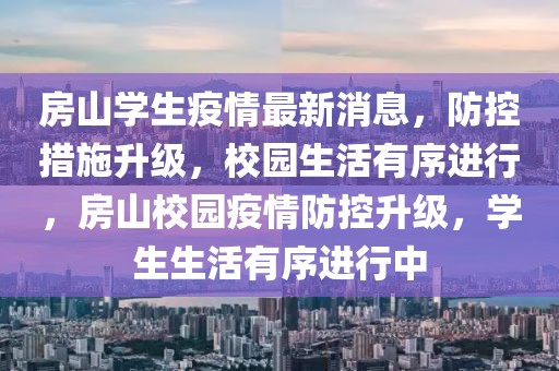 房山學生疫情最新消息，防控措施升級，校園生活有序進行，房山校園疫情防控升級，學生生活有序進行中