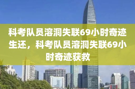 科考隊(duì)員溶洞失聯(lián)69小時(shí)奇跡生還，科考隊(duì)員溶洞失聯(lián)69小時(shí)奇跡獲救