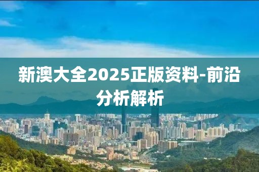 新澳大全2025正版資料-前沿分析解析
