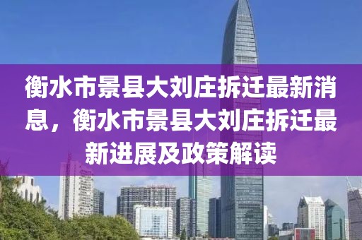 衡水市景縣大劉莊拆遷最新消息，衡水市景縣大劉莊拆遷最新進(jìn)展及政策解讀