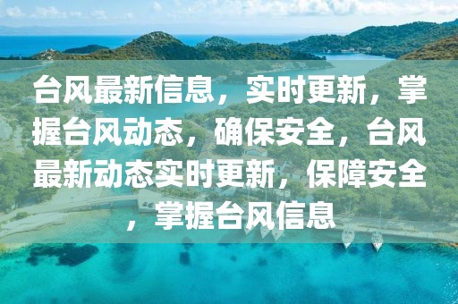 臺(tái)風(fēng)最新信息，實(shí)時(shí)更新，掌握臺(tái)風(fēng)動(dòng)態(tài)，確保安全，臺(tái)風(fēng)最新動(dòng)態(tài)實(shí)時(shí)更新，保障安全，掌握臺(tái)風(fēng)信息