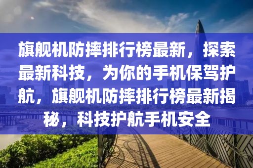 旗艦機(jī)防摔排行榜最新，探索最新科技，為你的手機(jī)保駕護(hù)航，旗艦機(jī)防摔排行榜最新揭秘，科技護(hù)航手機(jī)安全
