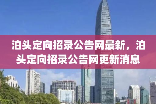 泊頭定向招錄公告網(wǎng)最新，泊頭定向招錄公告網(wǎng)更新消息