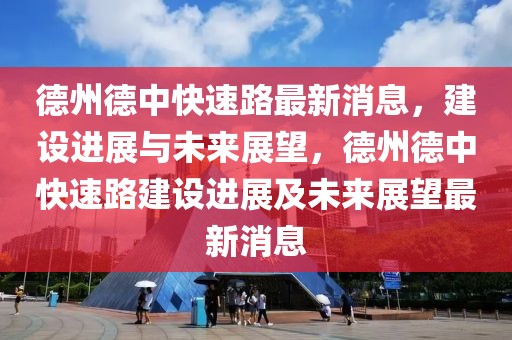 德州德中快速路最新消息，建設(shè)進(jìn)展與未來展望，德州德中快速路建設(shè)進(jìn)展及未來展望最新消息