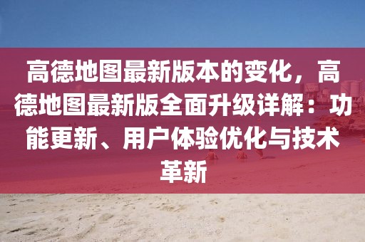 高德地圖最新版本的變化，高德地圖最新版全面升級詳解：功能更新、用戶體驗(yàn)優(yōu)化與技術(shù)革新