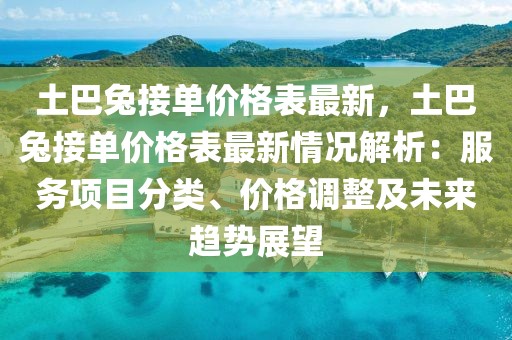 土巴兔接單價格表最新，土巴兔接單價格表最新情況解析：服務(wù)項目分類、價格調(diào)整及未來趨勢展望