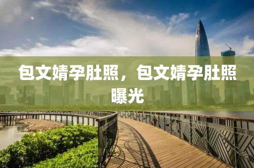 包文婧孕肚照，包文婧孕肚照曝光