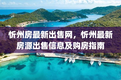 忻州房最新出售網(wǎng)，忻州最新房源出售信息及購房指南