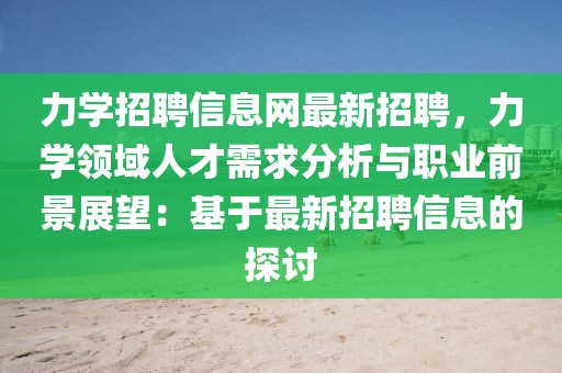 力學招聘信息網(wǎng)最新招聘，力學領域人才需求分析與職業(yè)前景展望：基于最新招聘信息的探討