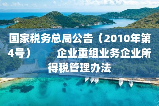 國家稅務(wù)總局公告（2010年第4號(hào)）　　企業(yè)重組業(yè)務(wù)企業(yè)所得稅管理辦法