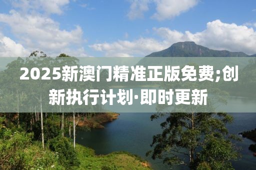 2025新澳門(mén)精準(zhǔn)正版免費(fèi);創(chuàng)新執(zhí)行計(jì)劃·即時(shí)更新