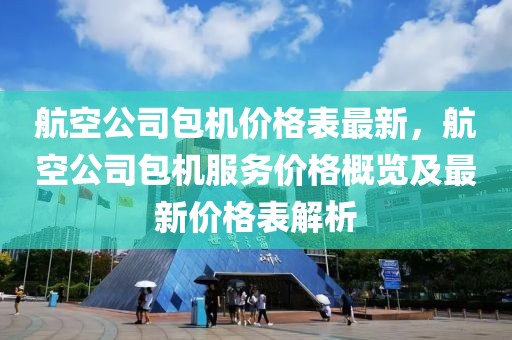 航空公司包機(jī)價(jià)格表最新，航空公司包機(jī)服務(wù)價(jià)格概覽及最新價(jià)格表解析