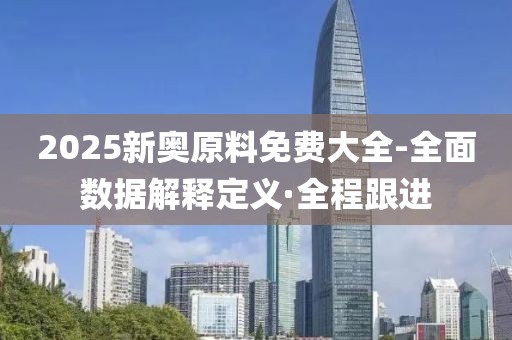 2025新奧原料免費大全-全面數(shù)據(jù)解釋定義·全程跟進
