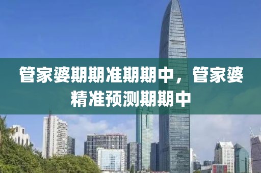 管家婆期期準(zhǔn)期期中，管家婆精準(zhǔn)預(yù)測期期中
