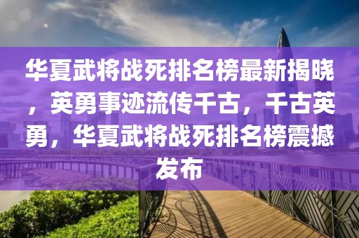 華夏武將戰(zhàn)死排名榜最新揭曉，英勇事跡流傳千古，千古英勇，華夏武將戰(zhàn)死排名榜震撼發(fā)布