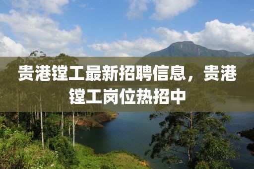 貴港鏜工最新招聘信息，貴港鏜工崗位熱招中