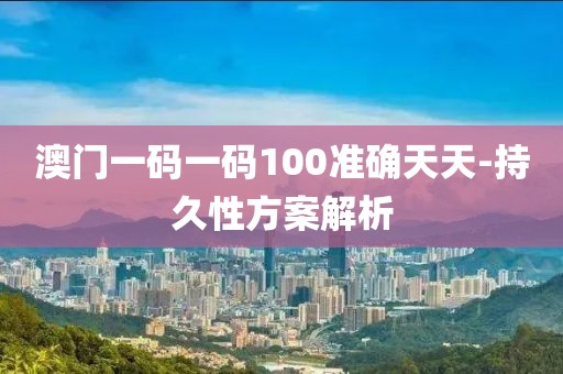 澳門一碼一碼100準(zhǔn)確天天-持久性方案解析